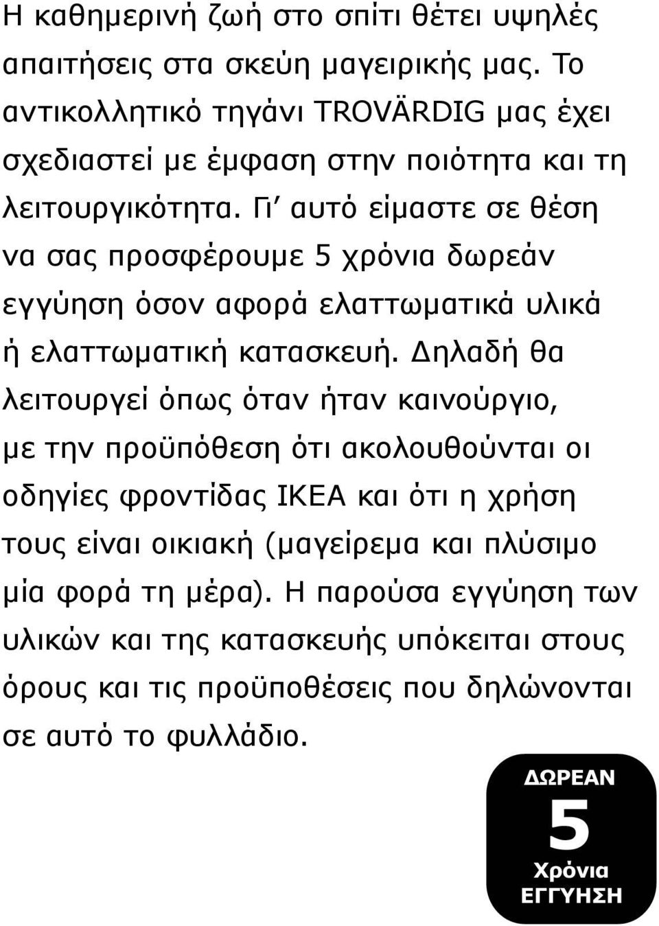 Γι αυτό είμαστε σε θέση να σας προσφέρουμε 5 χρόνια δωρεάν εγγύηση όσον αφορά ελαττωματικά υλικά ή ελαττωματική κατασκευή.