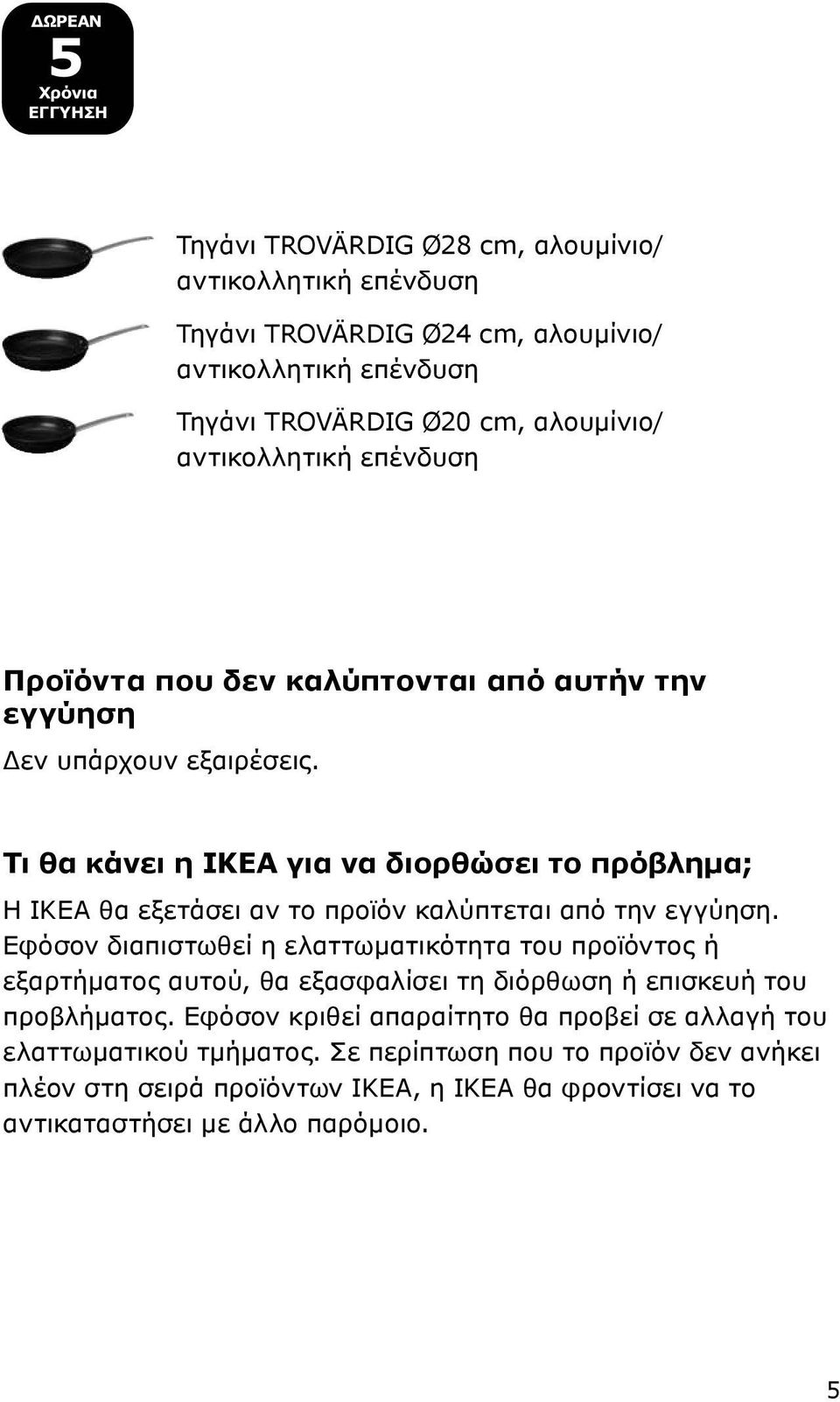 Τι θα κάνει η ΙΚΕΑ για να διορθώσει το πρόβλημα; Η ΙΚΕΑ θα εξετάσει αν το προϊόν καλύπτεται από την εγγύηση.