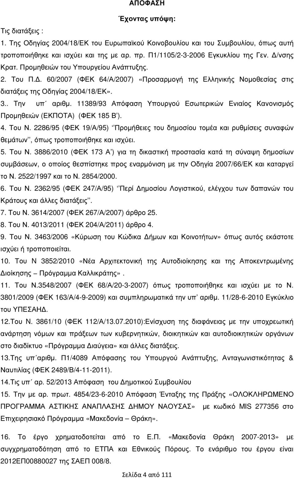 . Την υπ αριθµ. 11389/93 Απόφαση Υπουργού Εσωτερικών Ενιαίος Κανονισµός Προµηθειών (ΕΚΠΟΤΑ) (ΦΕΚ 185 Β ). 4. Του Ν.