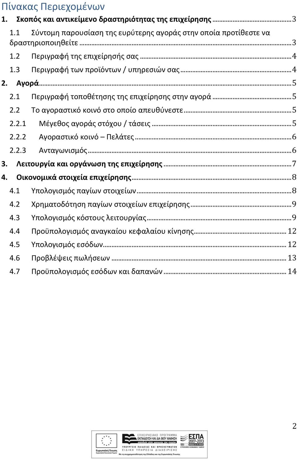 .. 5 2.2.2 Αγοραστικό κοινό Πελάτες... 6 2.2.3 Ανταγωνισμός... 6 3. Λειτουργία και οργάνωση της επιχείρησης... 7 4. Οικονομικά στοιχεία επιχείρησης... 8 4.1 Υπολογισμός παγίων στοιχείων... 8 4.2 Χρηματοδότηση παγίων στοιχείων επιχείρησης.