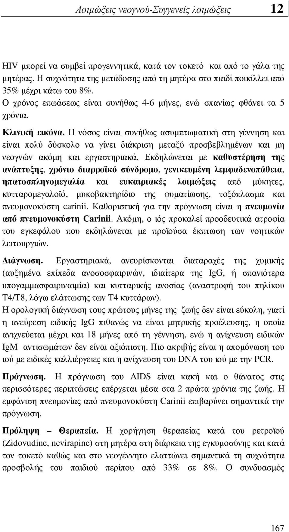 Η νόσος είναι συνήθως ασυµπτωµατική στη γέννηση και είναι πολύ δύσκολο να γίνει διάκριση µεταξύ προσβεβληµένων και µη νεογνών ακόµη και εργαστηριακά.