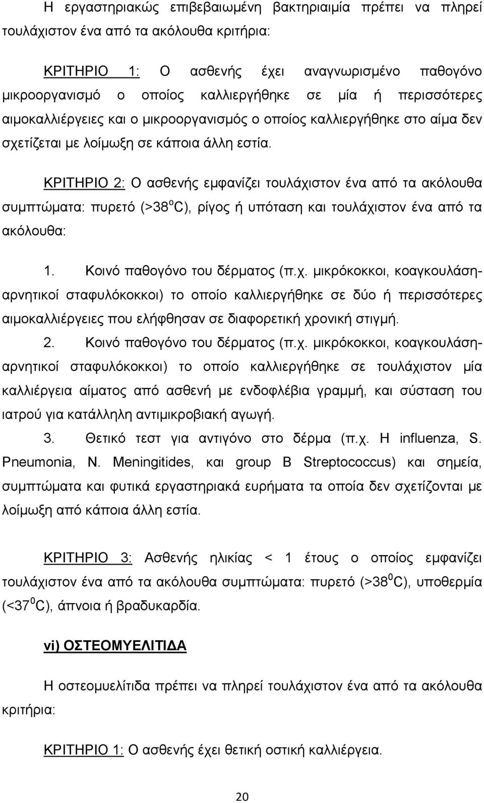 ΚΡΙΤΗΡΙΟ 2: Ο ασθενής εµφανίζει τουλάχιστον ένα από τα ακόλουθα συµπτώµατα: πυρετό (>38 ο C), ρίγος ή υπόταση και τουλάχιστον ένα από τα ακόλουθα: 1. Κοινό παθογόνο του δέρµατος (π.χ. µικρόκοκκοι, κοαγκουλάσηαρνητικοί σταφυλόκοκκοι) το οποίο καλλιεργήθηκε σε δύο ή περισσότερες αιµοκαλλιέργειες που ελήφθησαν σε διαφορετική χρονική στιγµή.