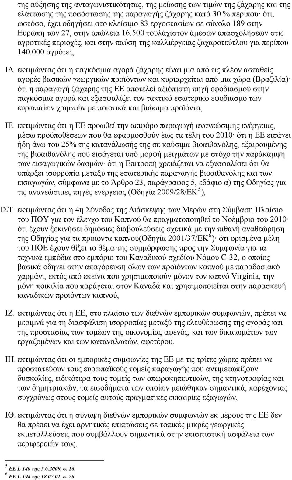 εκτιμώντας ότι η παγκόσμια αγορά ζάχαρης είναι μια από τις πλέον ασταθείς αγορές βασικών γεωργικών προϊόντων και κυριαρχείται από μια χώρα (Βραζιλία) ότι η παραγωγή ζάχαρης της ΕΕ αποτελεί αξιόπιστη