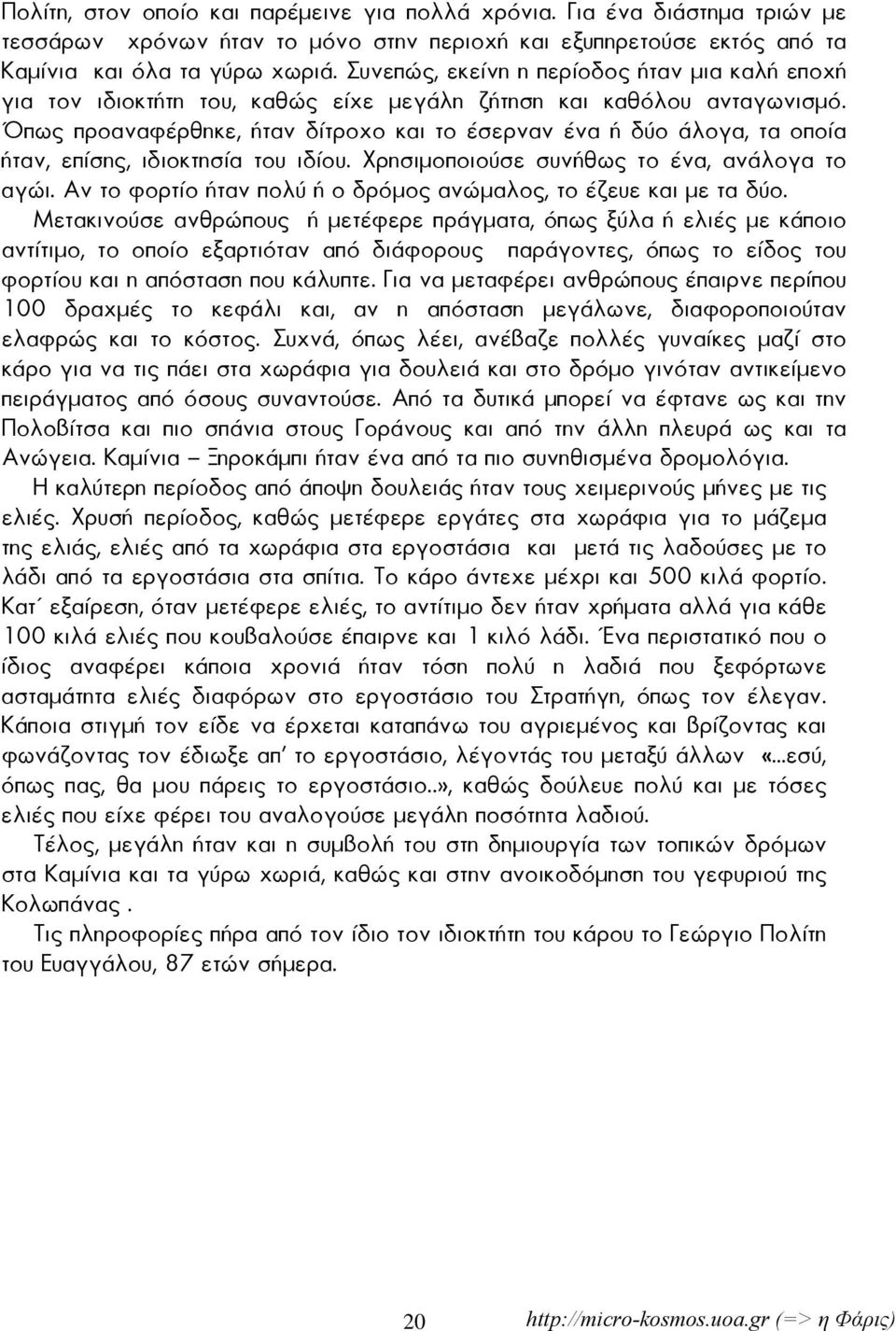 Όπως προαναφέρθηκε, ήταν δίτροχο και το έσερναν ένα ή δύο άλογα, τα οποία ήταν, επίσης, ιδιοκτησία του ιδίου. Χρησιμοποιούσε συνήθως το ένα, ανάλογα το αγώι.