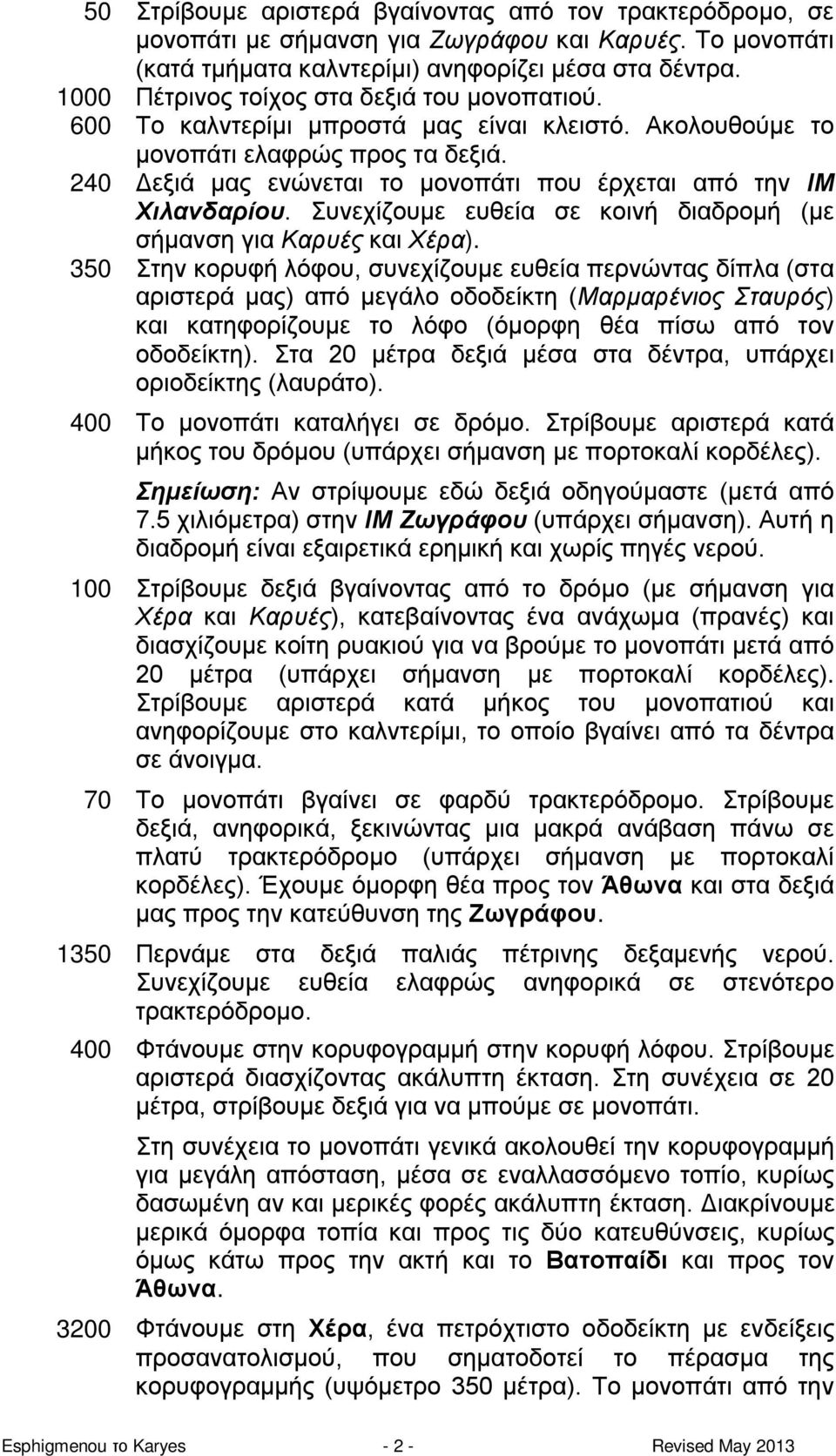 240 Δεξιά μας ενώνεται το μονοπάτι που έρχεται από την ΙΜ Χιλανδαρίου. Συνεχίζουμε ευθεία σε κοινή διαδρομή (με σήμανση για Καρυές και Χέρα).