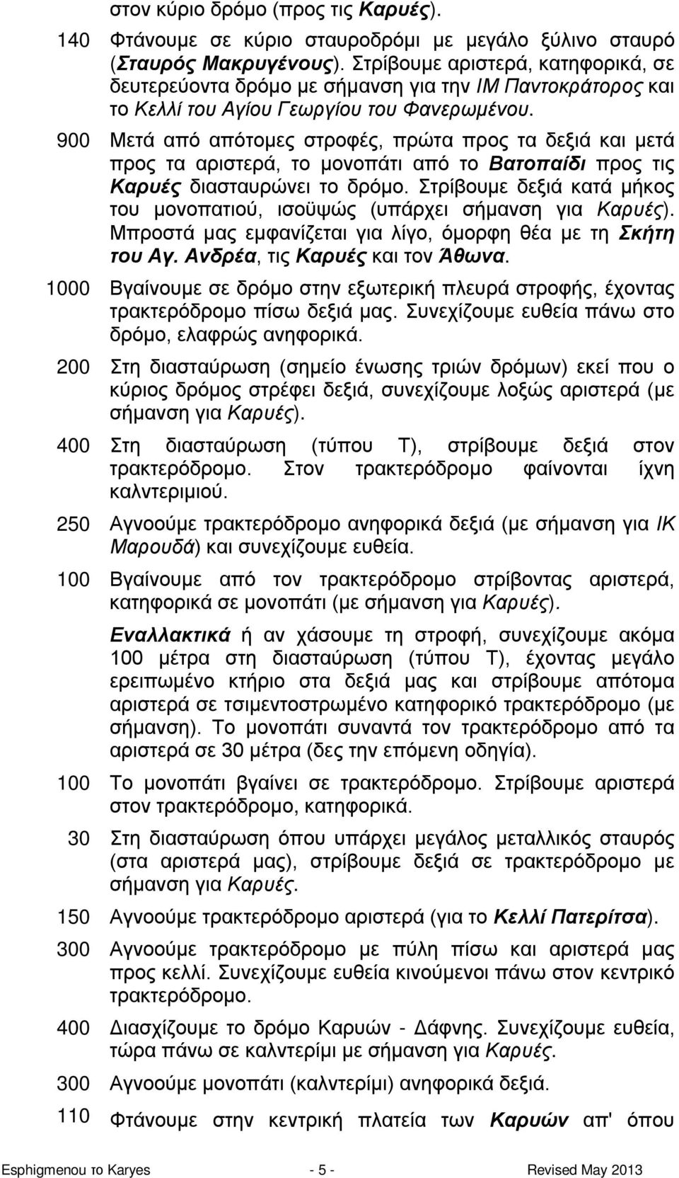 900 Μετά από απότομες στροφές, πρώτα προς τα δεξιά και μετά προς τα αριστερά, το μονοπάτι από το Βατοπαίδι προς τις Καρυές διασταυρώνει το δρόμο.