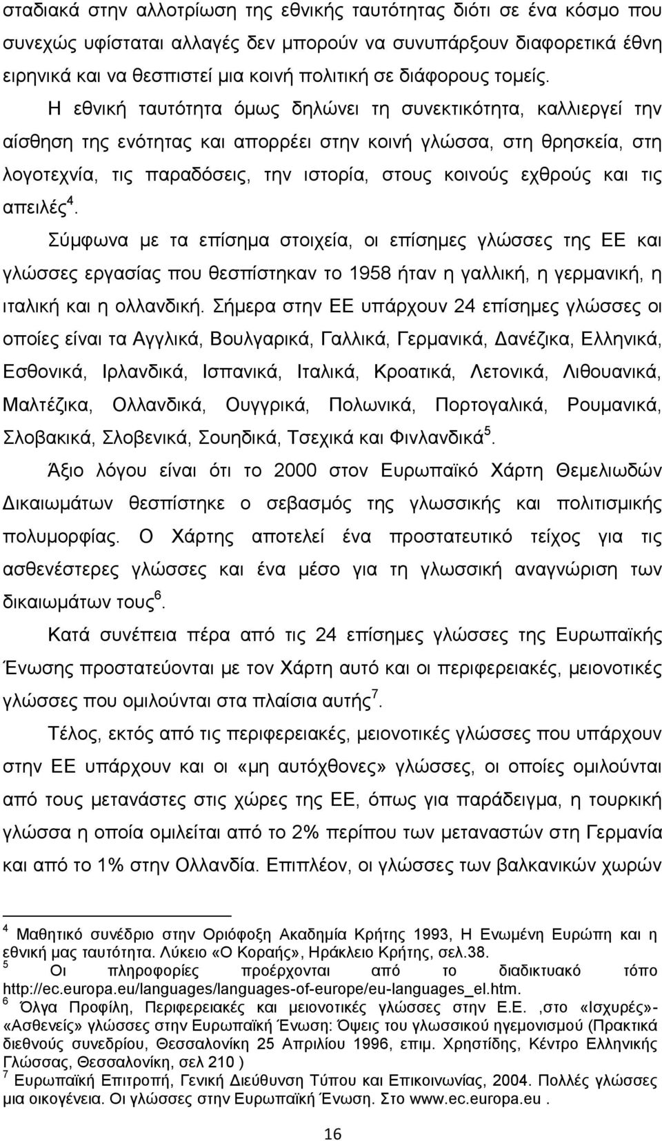 Η εθνική ταυτότητα όμως δηλώνει τη συνεκτικότητα, καλλιεργεί την αίσθηση της ενότητας και απορρέει στην κοινή γλώσσα, στη θρησκεία, στη λογοτεχνία, τις παραδόσεις, την ιστορία, στους κοινούς εχθρούς