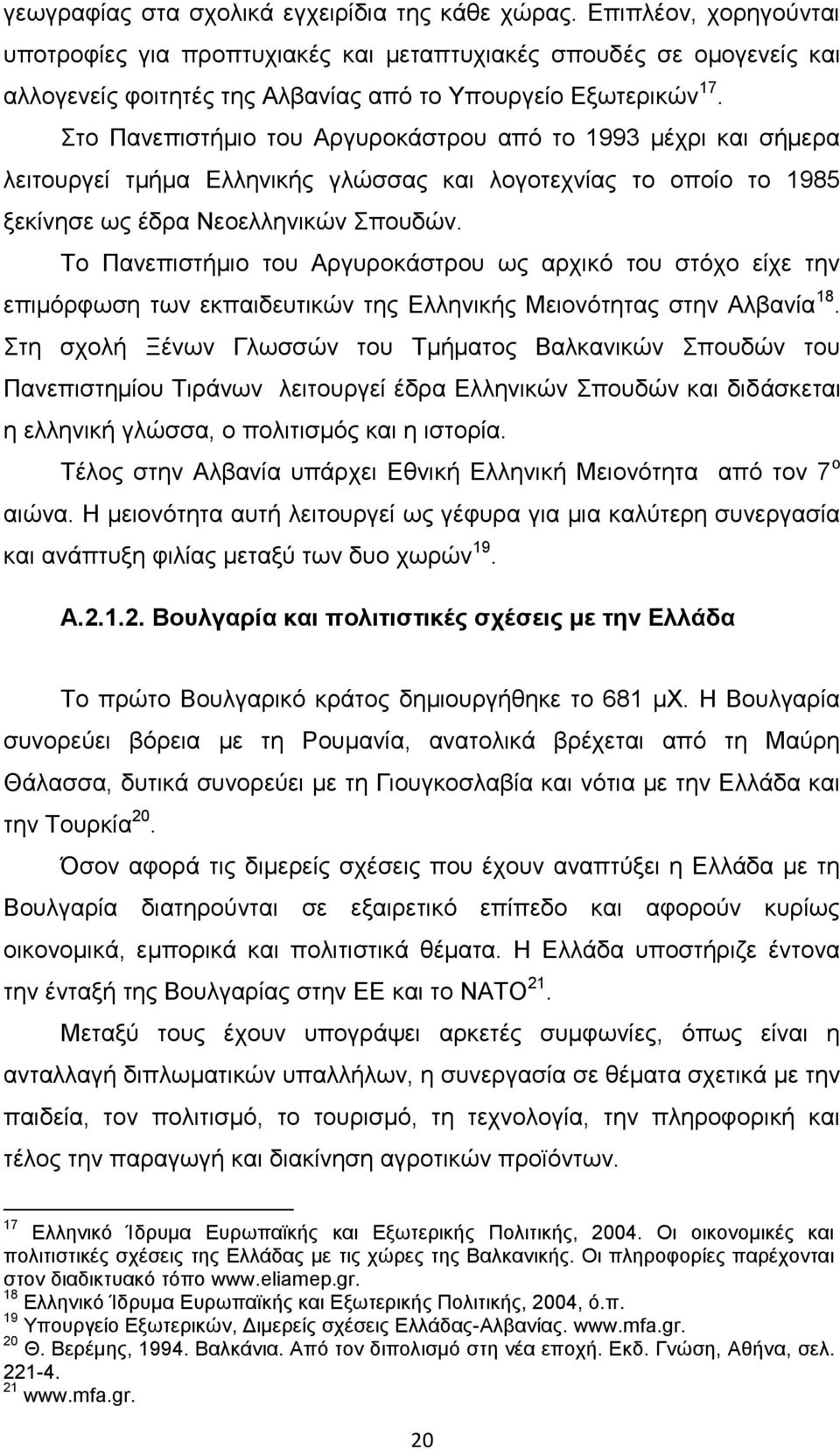 Στο Πανεπιστήμιο του Αργυροκάστρου από το 1993 μέχρι και σήμερα λειτουργεί τμήμα Ελληνικής γλώσσας και λογοτεχνίας το οποίο το 1985 ξεκίνησε ως έδρα Νεοελληνικών Σπουδών.