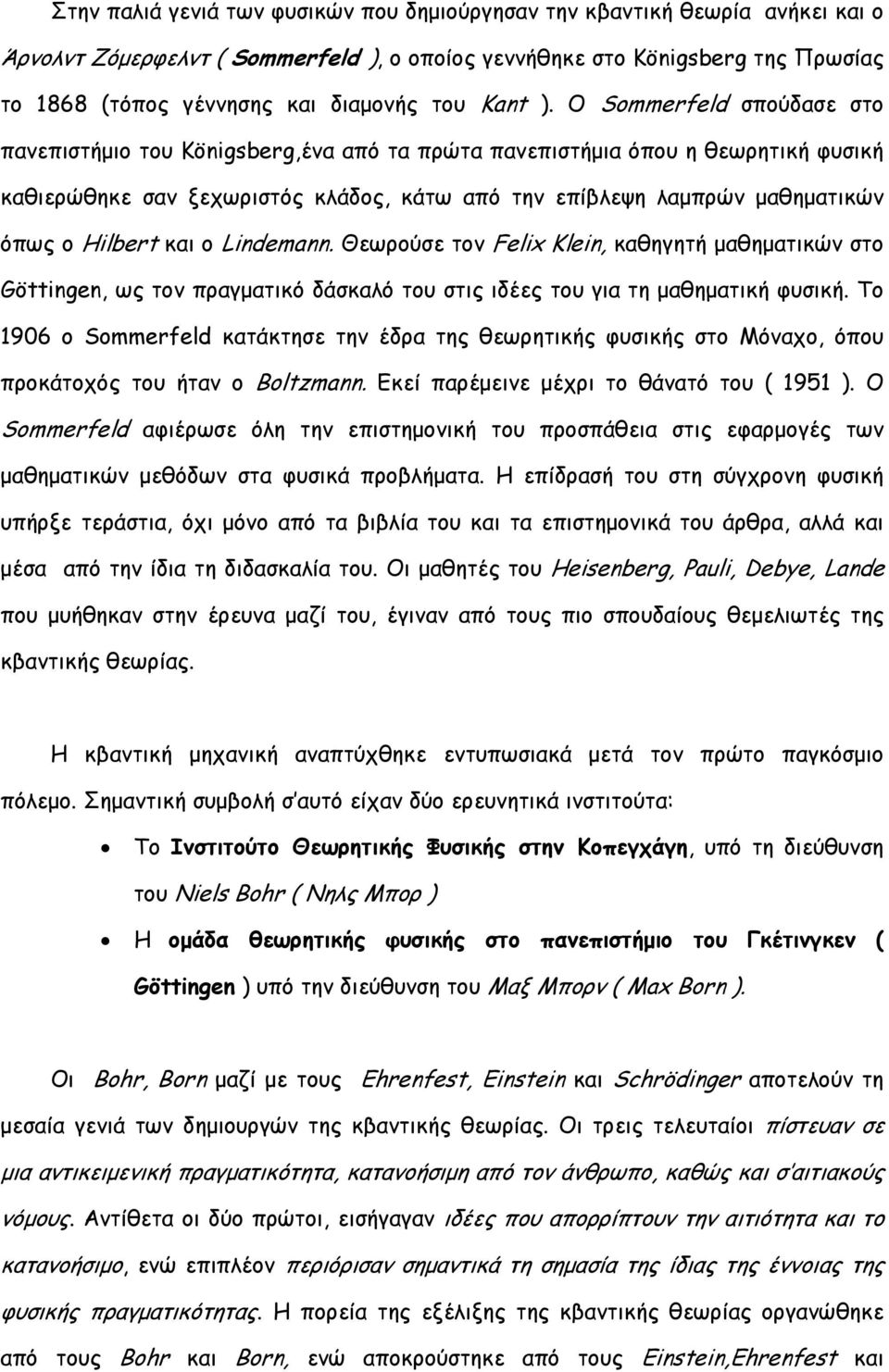 O Sommerfeld σπούδασε στο πανεπιστήµιο του Königsberg,ένα από τα πρώτα πανεπιστήµια όπου η θεωρητική φυσική καθιερώθηκε σαν ξεχωριστός κλάδος, κάτω από την επίβλεψη λαµπρών µαθηµατικών όπως ο Hilbert