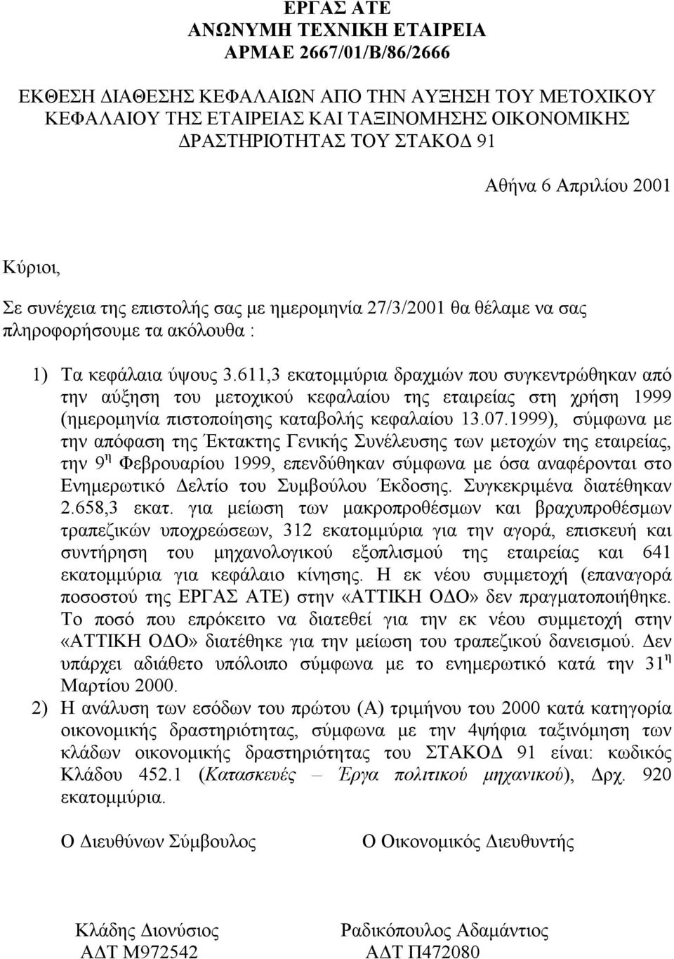 611,3 εκατοµµύρια δραχµών που συγκεντρώθηκαν από την αύξηση του µετοχικού κεφαλαίου της εταιρείας στη χρήση 1999 (ηµεροµηνία πιστοποίησης καταβολής κεφαλαίου 13.07.