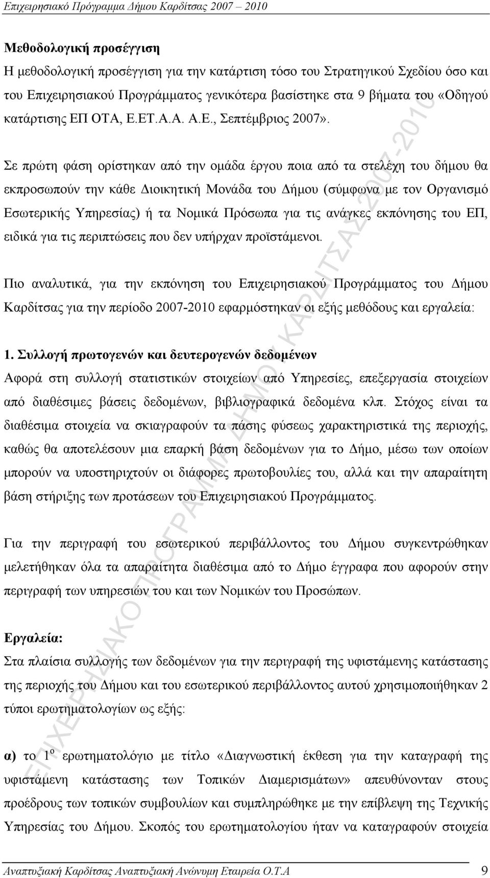 Σε πρώτη φάση ορίστηκαν από την ομάδα έργου ποια από τα στελέχη του δήμου θα εκπροσωπούν την κάθε Διοικητική Μονάδα του Δήμου (σύμφωνα με τον Οργανισμό Εσωτερικής Υπηρεσίας) ή τα Νομικά Πρόσωπα για