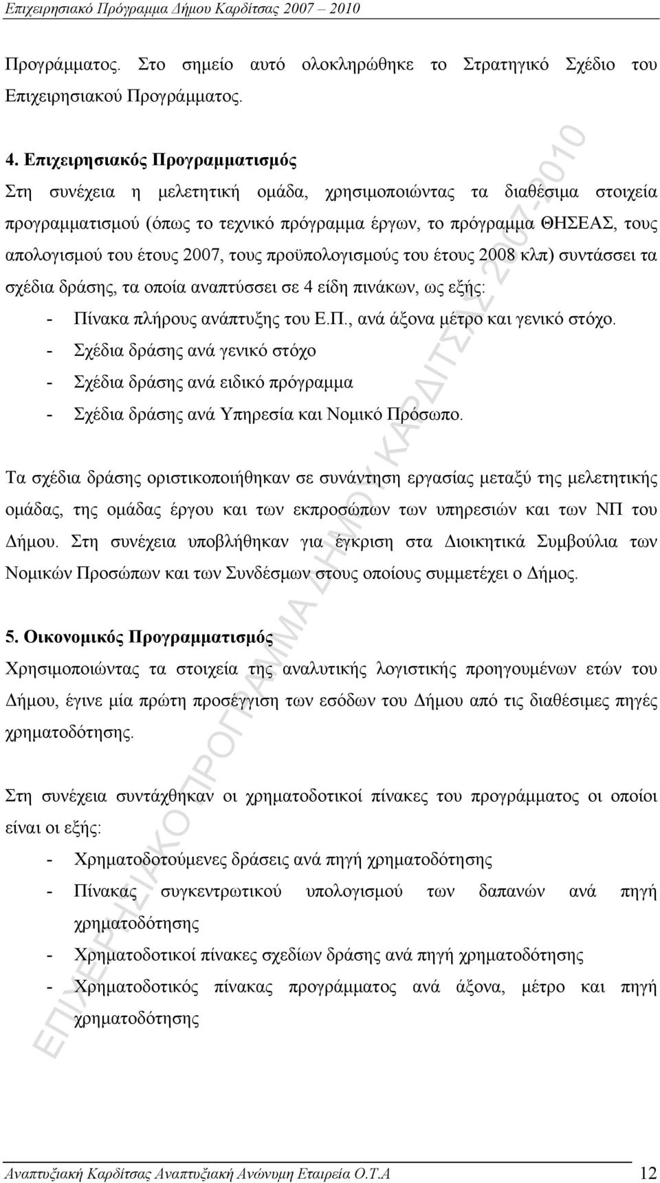 2007, τους προϋπολογισμούς του έτους 2008 κλπ) συντάσσει τα σχέδια δράσης, τα οποία αναπτύσσει σε 4 είδη πινάκων, ως εξής: - Πίνακα πλήρους ανάπτυξης του Ε.Π., ανά άξονα μέτρο και γενικό στόχο.