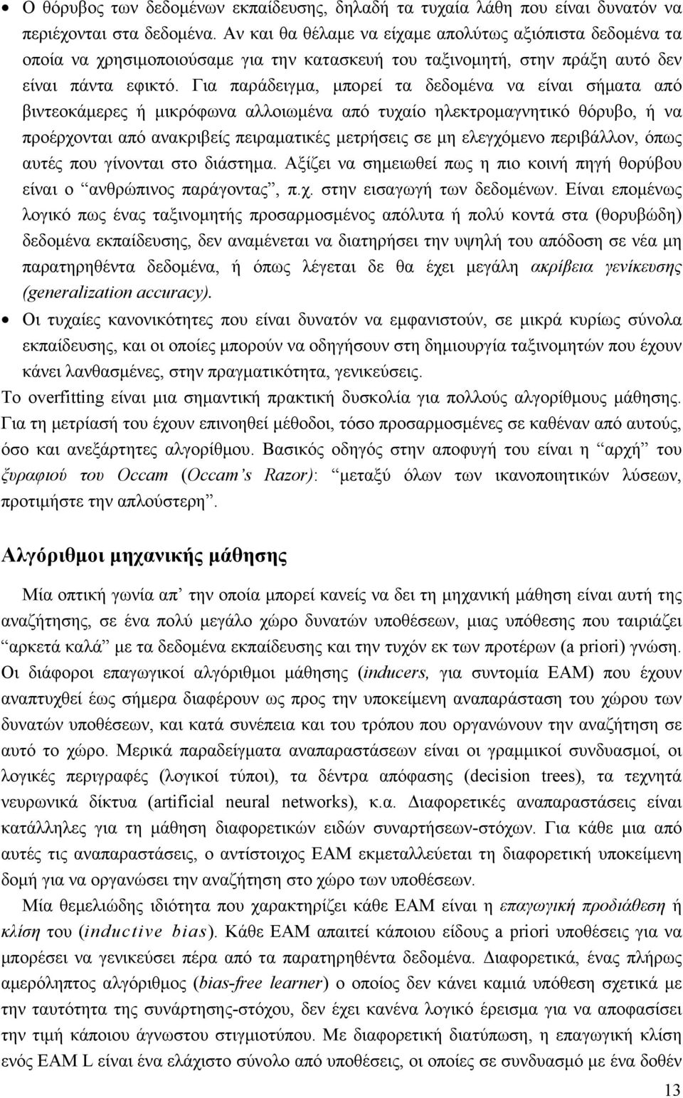 Για παράδειγμα, μπορεί τα δεδομένα να είναι σήματα από βιντεοκάμερες ή μικρόφωνα αλλοιωμένα από τυχαίο ηλεκτρομαγνητικό θόρυβο, ή να προέρχονται από ανακριβείς πειραματικές μετρήσεις σε μη ελεγχόμενο