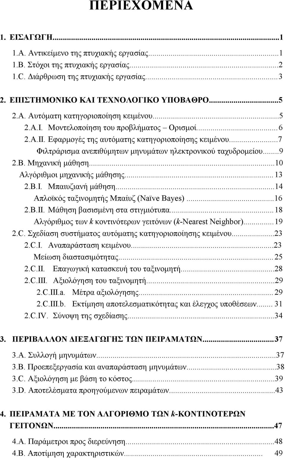 ..7 Φιλτράρισμα ανεπιθύμητων μηνυμάτων ηλεκτρονικού ταχυδρομείου...9 2.B. Μηχανική μάθηση...10 Αλγόριθμοι μηχανικής μάθησης... 13 2.B.I. Μπαιυζιανή μάθηση...14 Απλοϊκός ταξινομητής Μπαίυζ (Naïve Bayes).