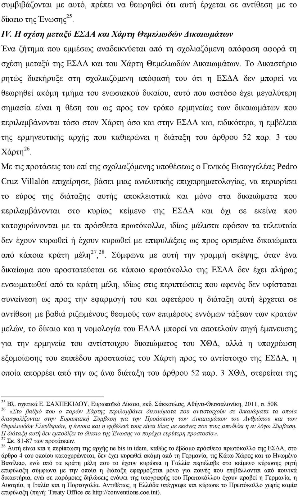 Το ικαστήριο ρητώς διακήρυξε στη σχολιαζόµενη απόφασή του ότι η ΕΣ Α δεν µπορεί να θεωρηθεί ακόµη τµήµα του ενωσιακού δικαίου, αυτό που ωστόσο έχει µεγαλύτερη σηµασία είναι η θέση του ως προς τον