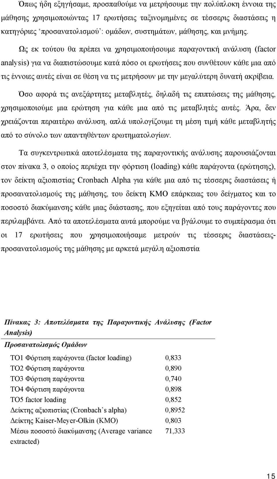 Ως εκ τούτου θα πρέπει να χρησιμοποιήσουμε παραγοντική ανάλυση (factor analysis) για να διαπιστώσουμε κατά πόσο οι ερωτήσεις που συνθέτουν κάθε μια από τις έννοιες αυτές είναι σε θέση να τις