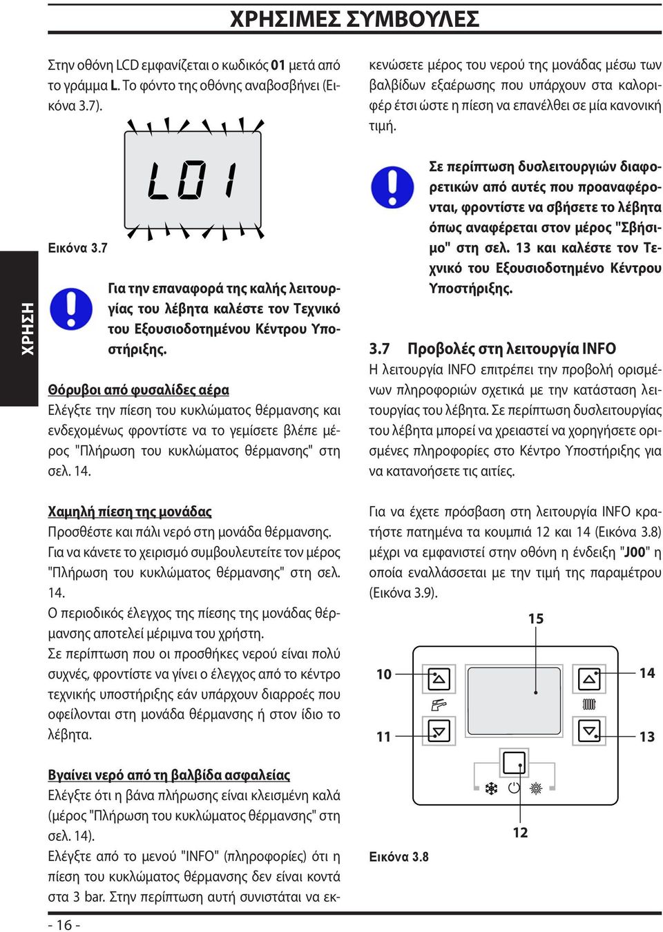 Ελέγξτε από το μενού "INFO" (πληροφορίες) ότι η πίεση του κυκλώματος θέρμανσης δεν είναι κοντά στα 3 bar.