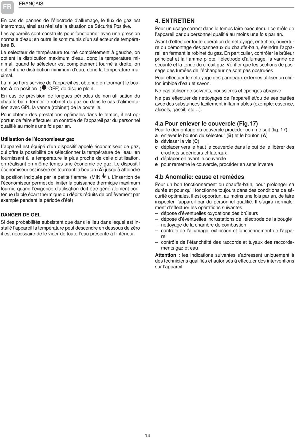 Le sélecteur de température tourné complètement à gauche, on obtient la distribution maximum d eau, donc la temperature minimal, quand le sélecteur est complètement tourné à droite, on obtient une