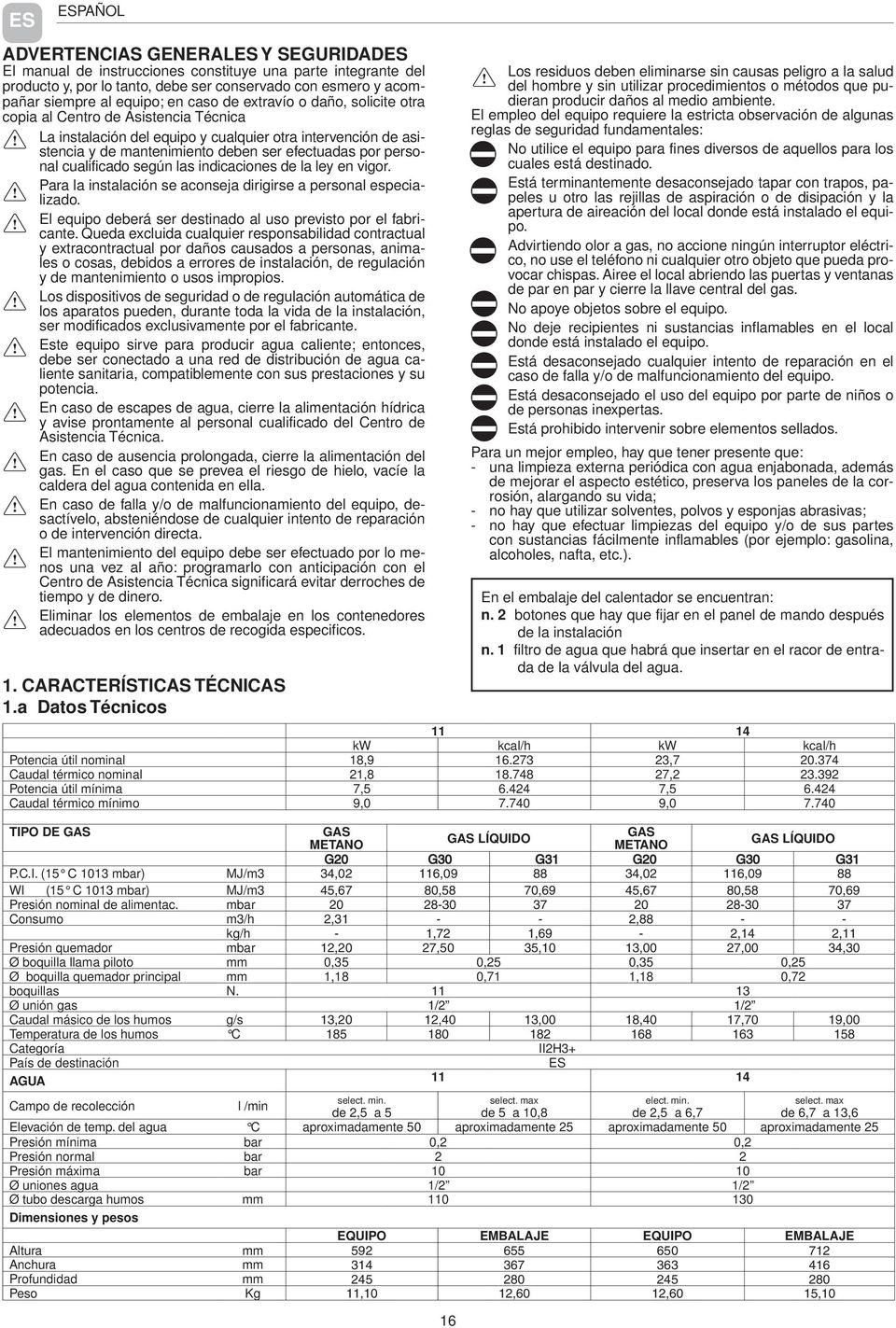 personal cualificado según las indicaciones de la ley en vigor. Para la instalación se aconseja dirigirse a personal especializado. El equipo deberá ser destinado al uso previsto por el fabricante.