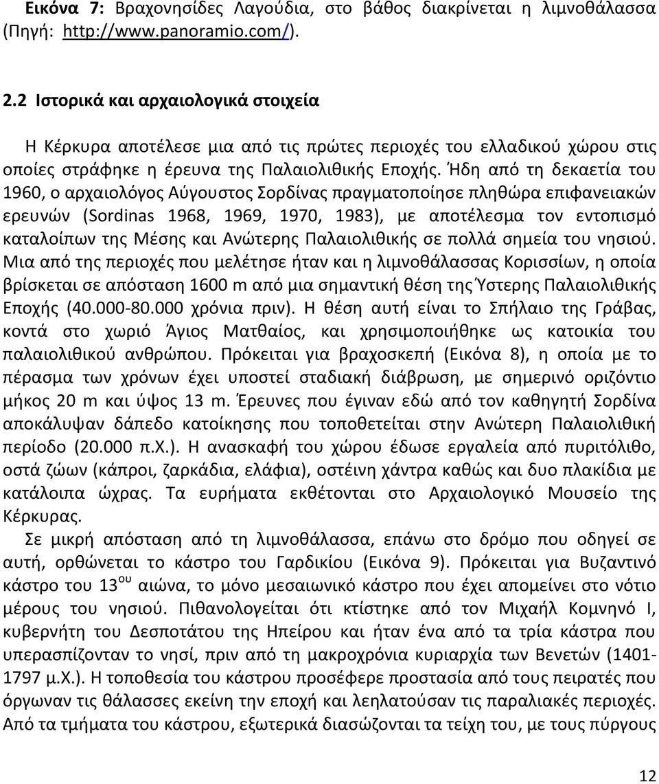 Ήδη από τη δεκαετία του 1960, ο αρχαιολόγος Αύγουστος Σορδίνας πραγματοποίησε πληθώρα επιφανειακών ερευνών (Sordinas 1968, 1969, 1970, 1983), με αποτέλεσμα τον εντοπισμό καταλοίπων της Μέσης και