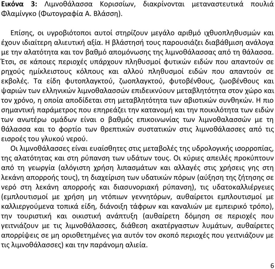 Η βλάστησή τους παρουσιάζει διαβάθμιση ανάλογα με την αλατότητα και τον βαθμό απομόνωσης της λιμνοθάλασσας από τη θάλασσα.