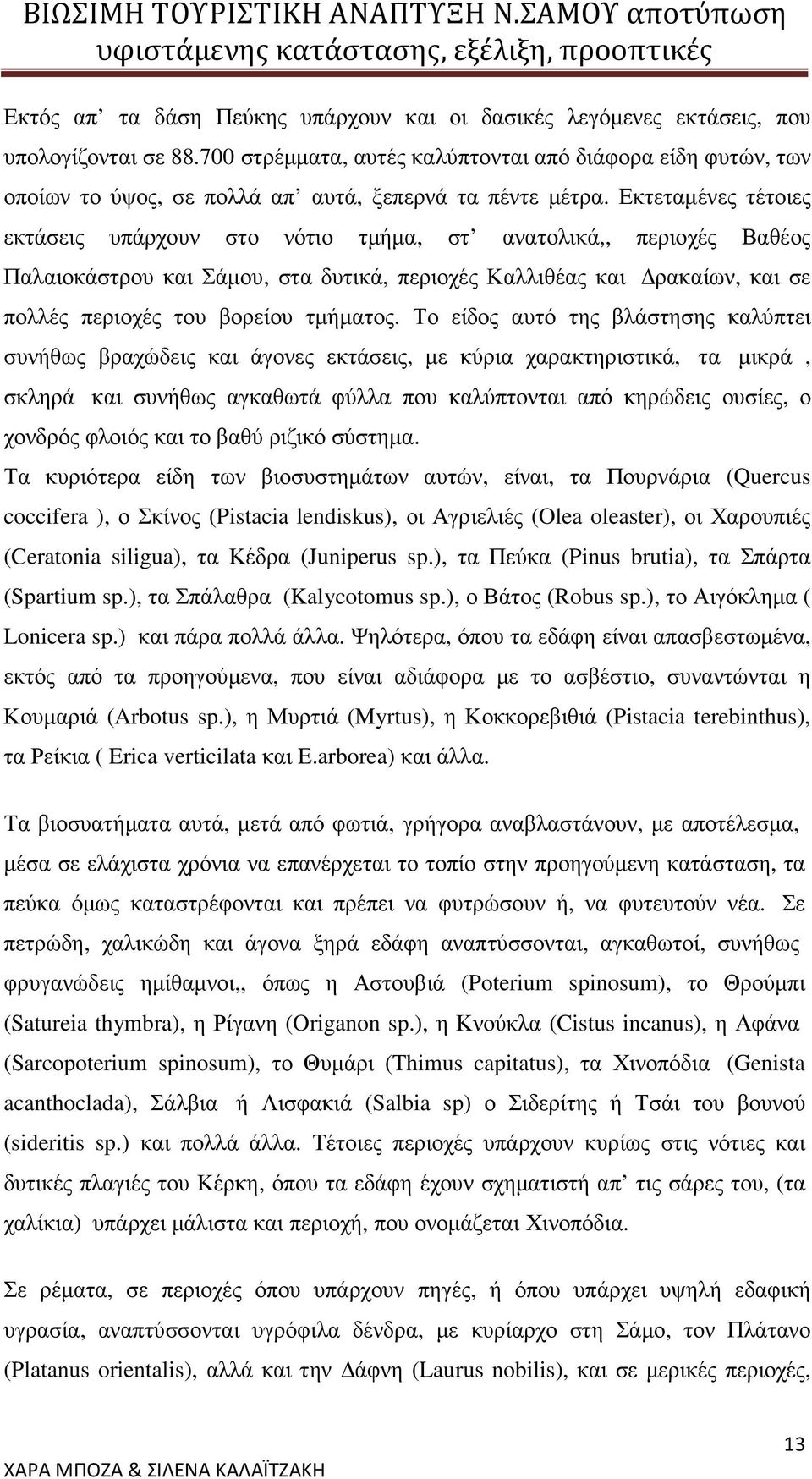 Εκτεταµένες τέτοιες εκτάσεις υπάρχουν στο νότιο τµήµα, στ ανατολικά,, περιοχές Βαθέος Παλαιοκάστρου και Σάµου, στα δυτικά, περιοχές Καλλιθέας και ρακαίων, και σε πολλές περιοχές του βορείου τµήµατος.