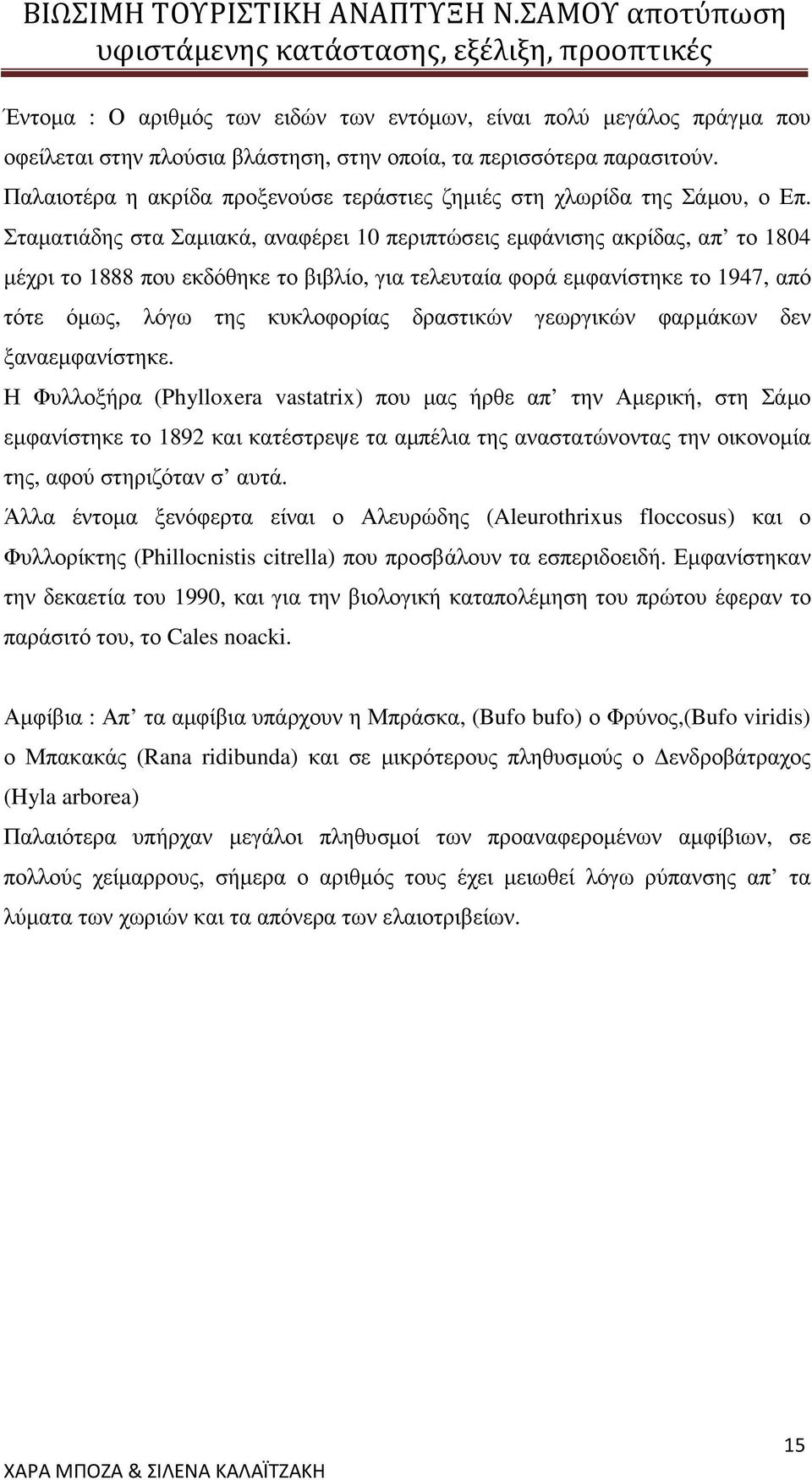 Σταµατιάδης στα Σαµιακά, αναφέρει 10 περιπτώσεις εµφάνισης ακρίδας, απ το 1804 µέχρι το 1888 που εκδόθηκε το βιβλίο, για τελευταία φορά εµφανίστηκε το 1947, από τότε όµως, λόγω της κυκλοφορίας