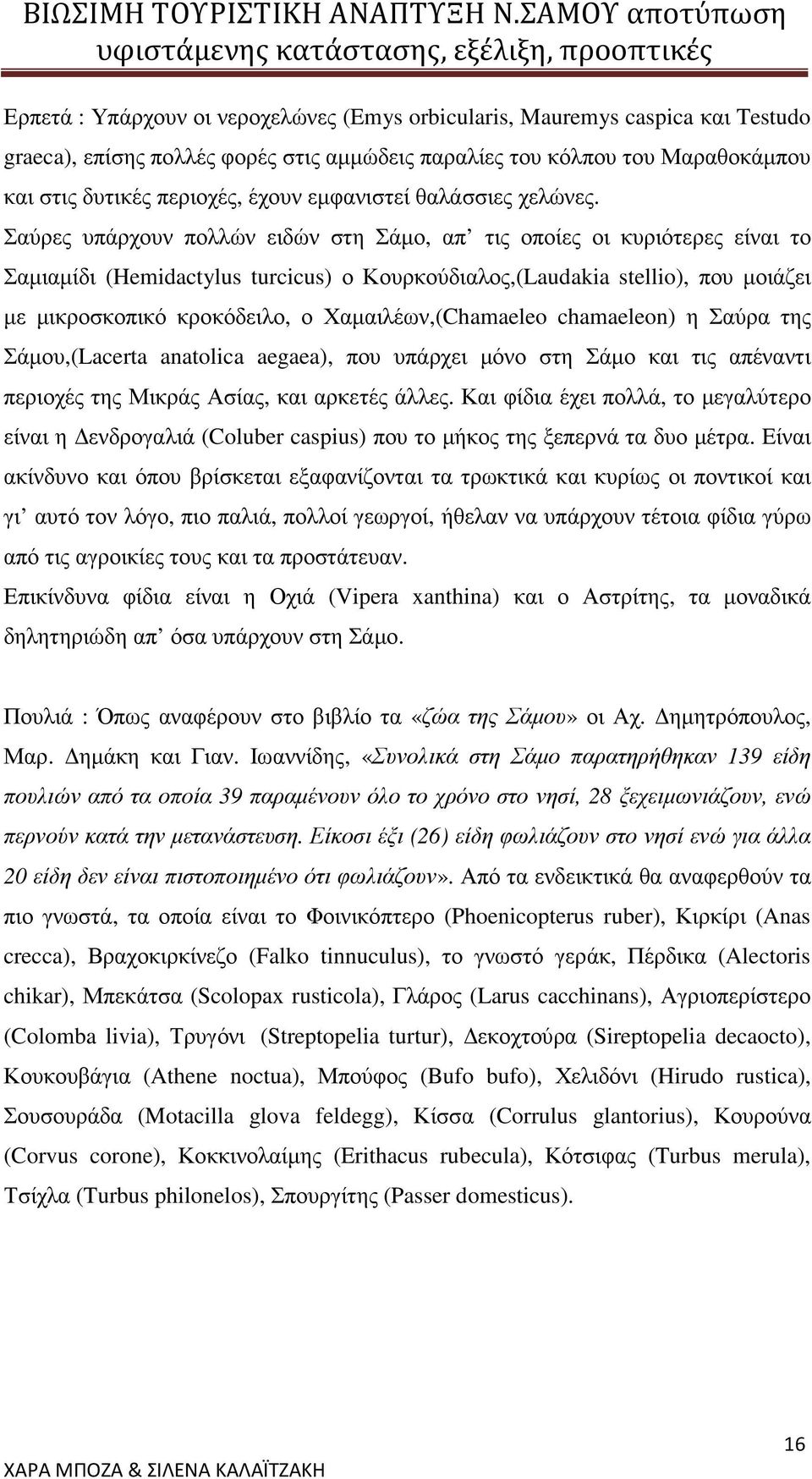 Σαύρες υπάρχουν πολλών ειδών στη Σάµο, απ τις οποίες οι κυριότερες είναι το Σαµιαµίδι (Hemidactylus turcicus) ο Κουρκούδιαλος,(Laudakia stellio), που µοιάζει µε µικροσκοπικό κροκόδειλο, ο