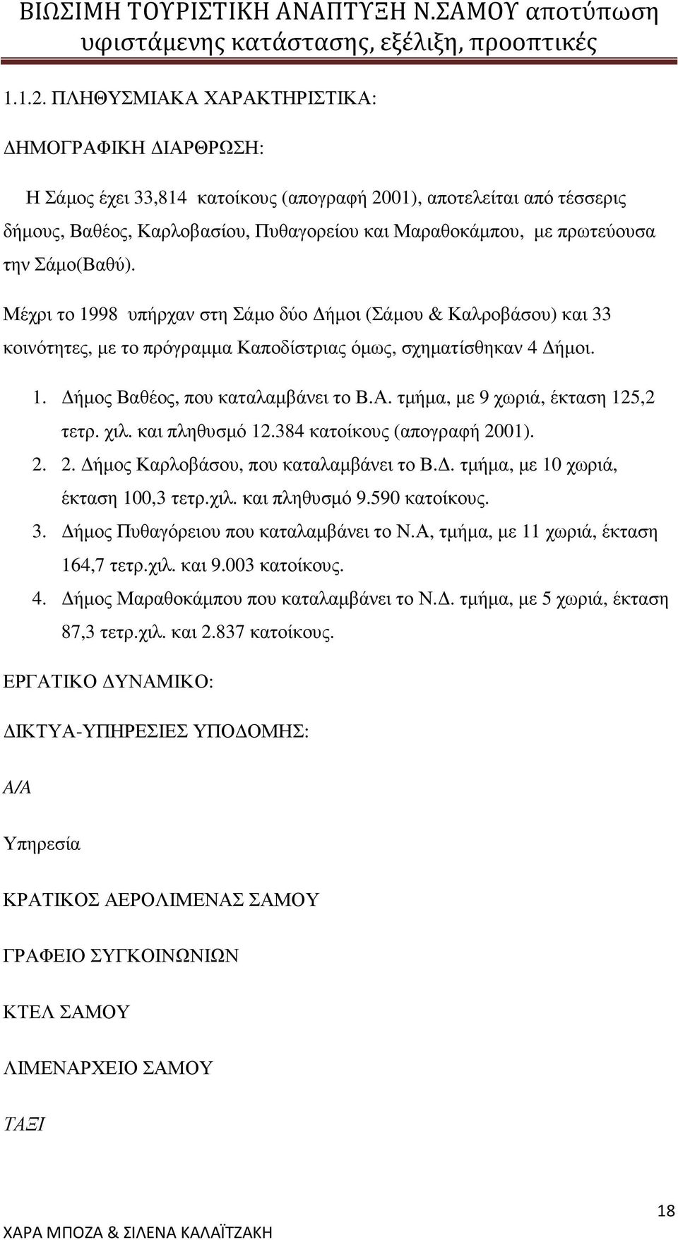 Σάµο(Βαθύ). Μέχρι το 1998 υπήρχαν στη Σάµο δύο ήµοι (Σάµου & Καλροβάσου) και 33 κοινότητες, µε το πρόγραµµα Καποδίστριας όµως, σχηµατίσθηκαν 4 ήµοι. 1. ήµος Βαθέος, που καταλαµβάνει το Β.Α.