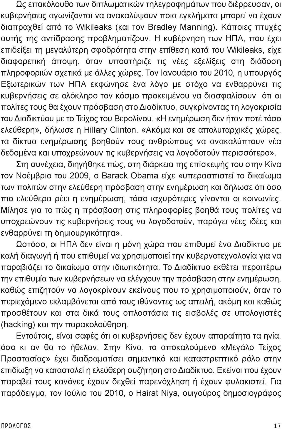 Η κυβέρνηση των ΗΠΑ, που έχει επιδείξει τη μεγαλύτερη σφοδρότητα στην επίθεση κατά του Wikileaks, είχε διαφορετική άποψη, όταν υποστήριζε τις νέες εξελίξεις στη διάδοση πληροφοριών σχετικά με άλλες