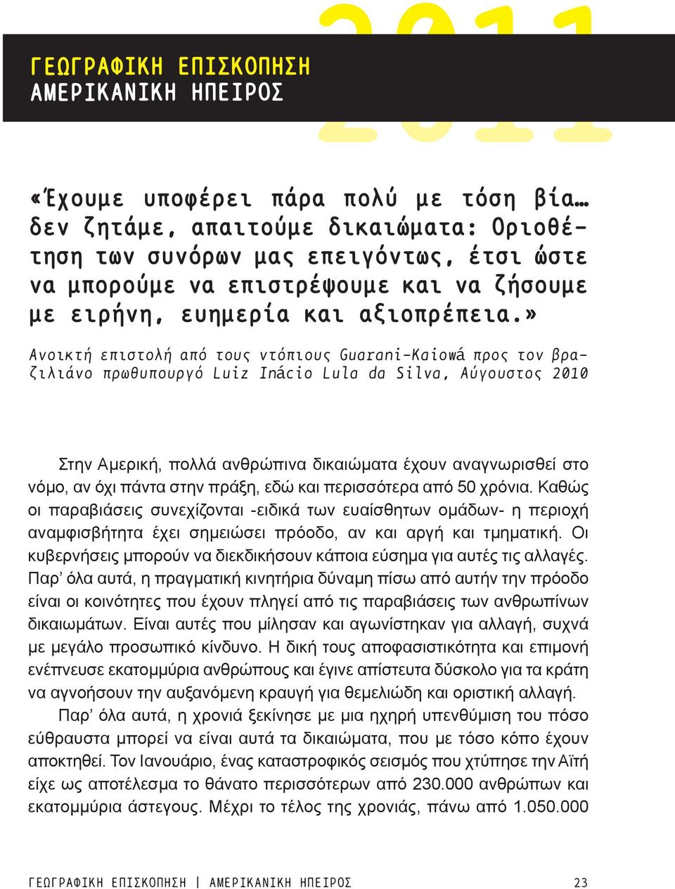 » Ανοικτή επιστολή από τους ντόπιους Guarani-Kaiowá προς τον βραζιλιάνο πρωθυπουργό Luiz Inácio Lula da Silva, Αύγουστος 2010 Στην Αμερική, πολλά ανθρώπινα δικαιώματα έχουν αναγνωρισθεί στο νόμο, αν