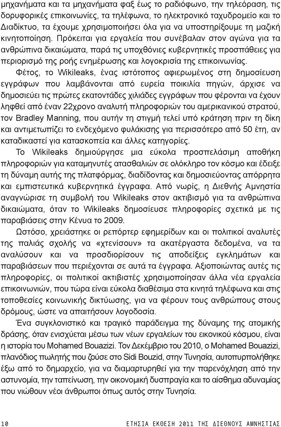 Πρόκειται για εργαλεία που συνέβαλαν στον αγώνα για τα ανθρώπινα δικαιώματα, παρά τις υποχθόνιες κυβερνητικές προσπάθειες για περιορισμό της ροής ενημέρωσης και λογοκρισία της επικοινωνίας.