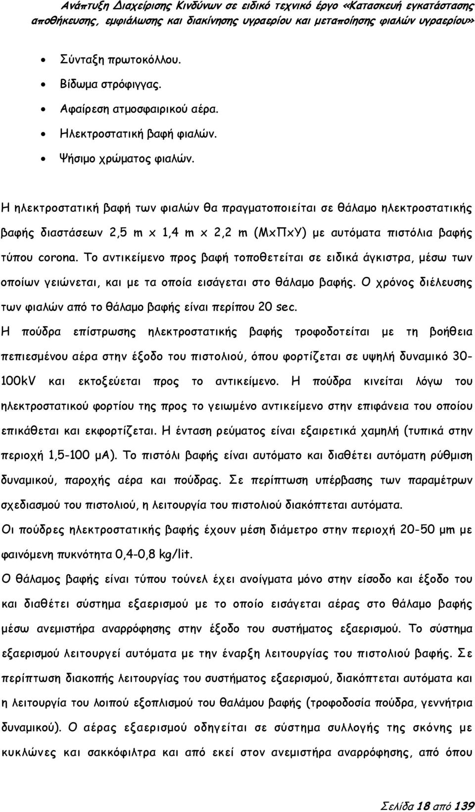 To αντικείμενο προς βαφή τοποθετείται σε ειδικά άγκιστρα, μέσω των οποίων γειώνεται, και με τα οποία εισάγεται στο θάλαμο βαφής. Ο χρόνος διέλευσης των φιαλών από το θάλαμο βαφής είναι περίπου 20 sec.