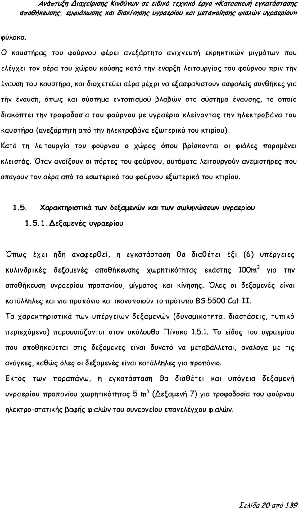 μέχρι να εξασφαλιστούν ασφαλείς συνθήκες για τήν έναυση, όπως και σύστημα εντοπισμού βλαβών στο σύστημα έναυσης, το οποίο διακόπτει την τροφοδοσία του φούρνου με υγραέριο κλείνοντας την ηλεκτροβάνα