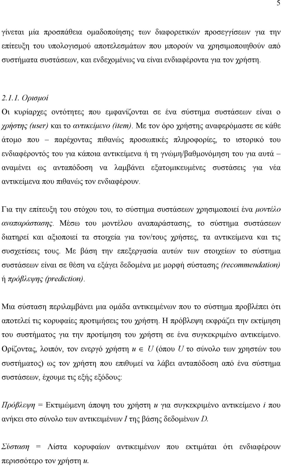 Με τον όρο χρήστης αναφερόμαστε σε κάθε άτομο που παρέχοντας πιθανώς προσωπικές πληροφορίες, το ιστορικό του ενδιαφέροντός του για κάποια αντικείμενα ή τη γνώμη/βαθμονόμηση του για αυτά αναμένει ως