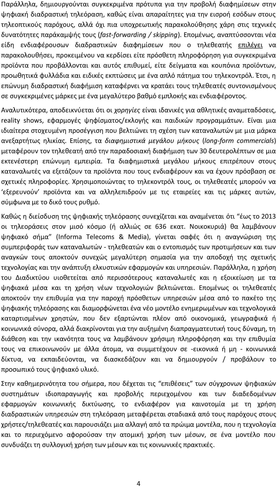 Επομένως, αναπτύσσονται νέα είδη ενδιαφέρουσων διαδραστικών διαφημίσεων που ο τηλεθεατής επιλέγει να παρακολουθήσει, προκειμένου να κερδίσει είτε πρόσθετη πληροφόρηση για συγκεκριμένα προϊόντα που