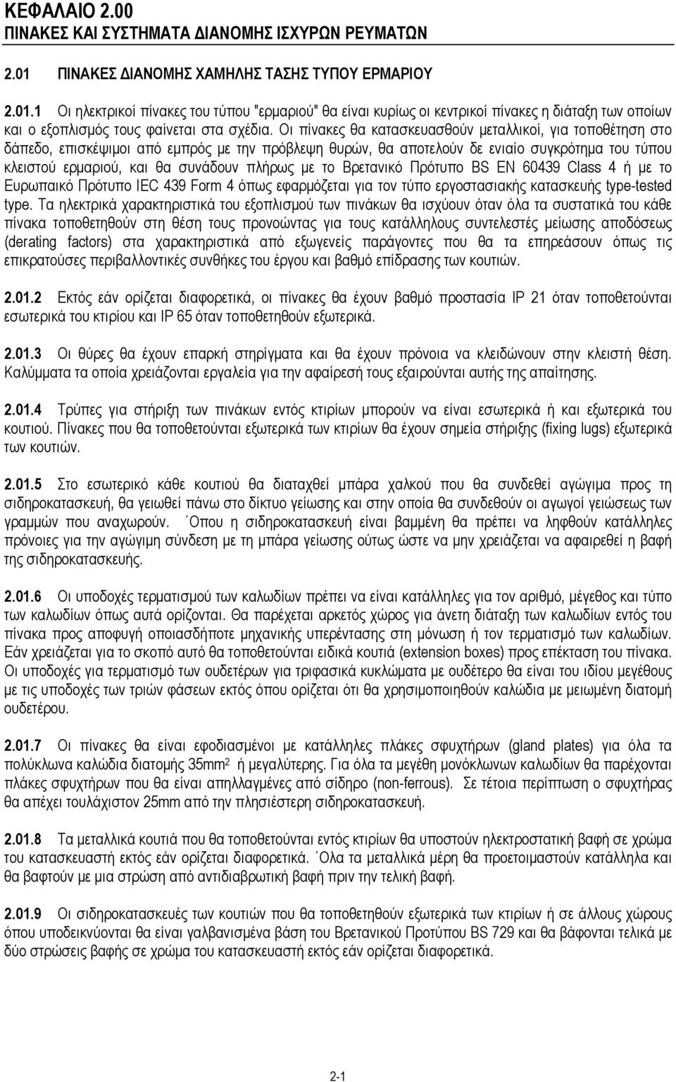 Οι πίνακες θα κατασκευασθούν μεταλλικοί, για τοποθέτηση στο δάπεδο, επισκέψιμοι από εμπρός με την πρόβλεψη θυρών, θα αποτελούν δε ενιαίο συγκρότημα του τύπου κλειστού ερμαριού, και θα συνάδουν πλήρως