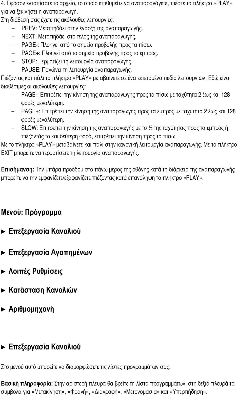 - PAGE+: Πλοηγεί από το σημείο προβολής προς τα εμπρός. - STOP: Τερματίζει τη λειτουργία αναπαραγωγής. - PAUSE: Παγώνει τη λειτουργία αναπαραγωγής.