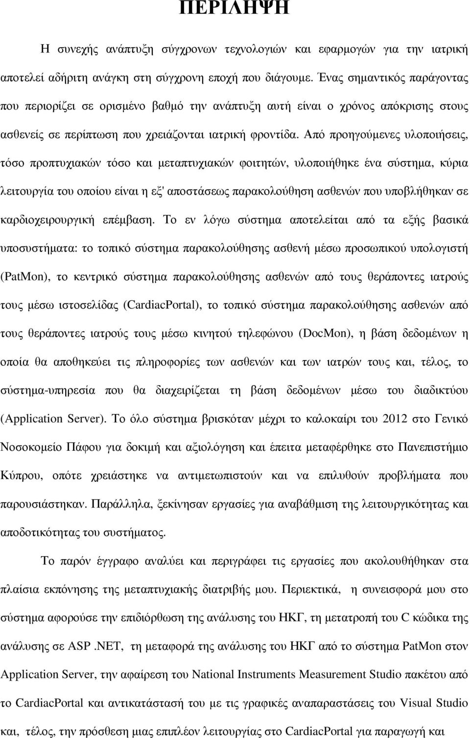 Από προηγούµενες υλοποιήσεις, τόσο προπτυχιακών τόσο και µεταπτυχιακών φοιτητών, υλοποιήθηκε ένα σύστηµα, κύρια λειτουργία του οποίου είναι η εξ' αποστάσεως παρακολούθηση ασθενών που υποβλήθηκαν σε