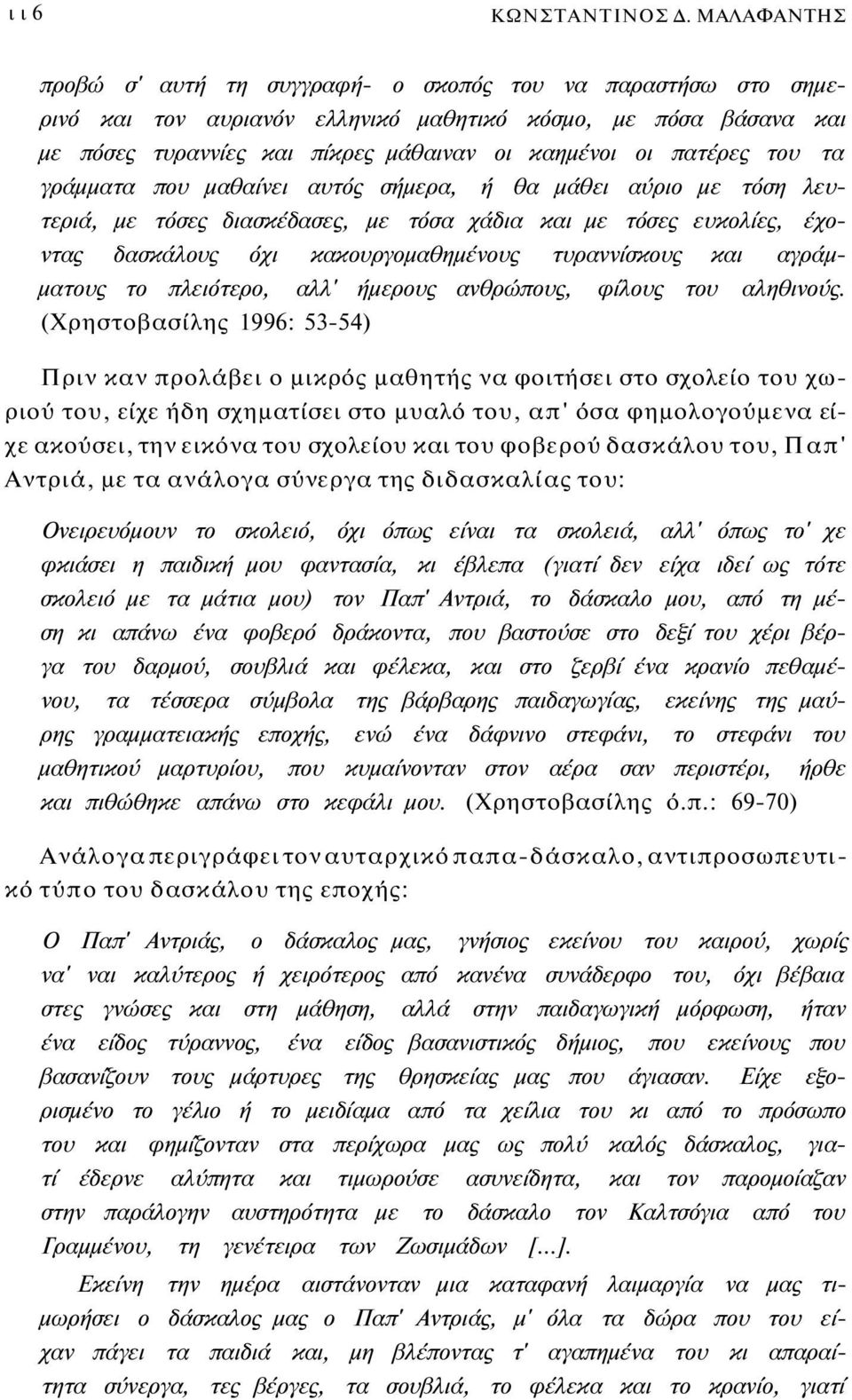 του τα γράμματα που μαθαίνει αυτός σήμερα, ή θα μάθει αύριο με τόση λευτεριά, με τόσες διασκέδασες, με τόσα χάδια και με τόσες ευκολίες, έχοντας δασκάλους όχι κακουργομαθημένους τυραννίσκους και