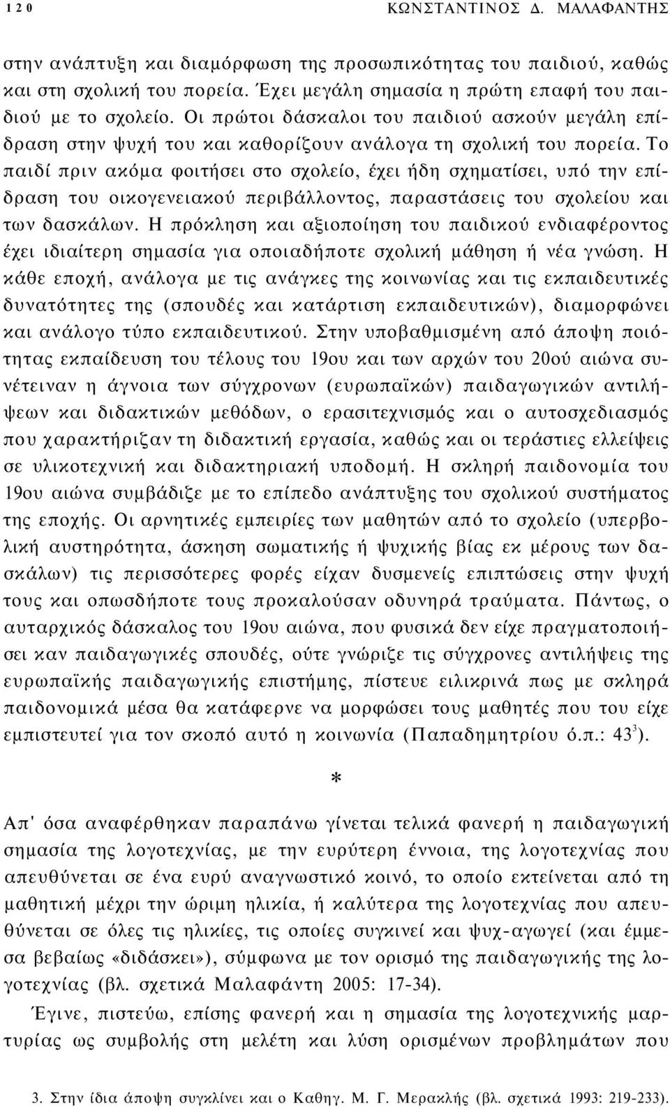 Το παιδί πριν ακόμα φοιτήσει στο σχολείο, έχει ήδη σχηματίσει, υπό την επίδραση του οικογενειακού περιβάλλοντος, παραστάσεις του σχολείου και των δασκάλων.