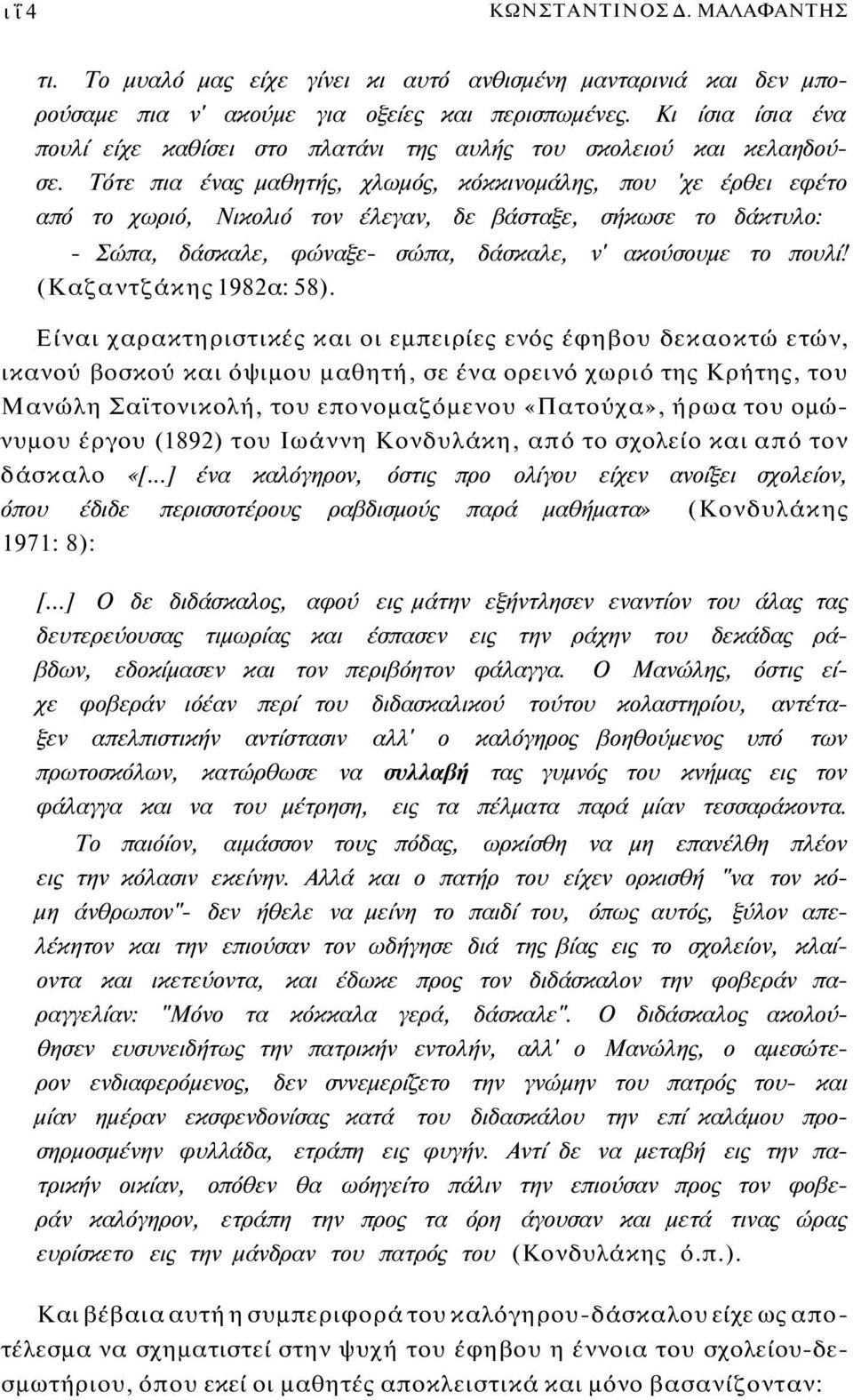 Τότε πια ένας μαθητής, χλωμός, κόκκινομάλης, που 'χε έρθει εφέτο από το χωριό, Νικολιό τον έλεγαν, δε βάσταξε, σήκωσε το δάκτυλο: - Σώπα, δάσκαλε, φώναξε- σώπα, δάσκαλε, ν' ακούσουμε το πουλί!