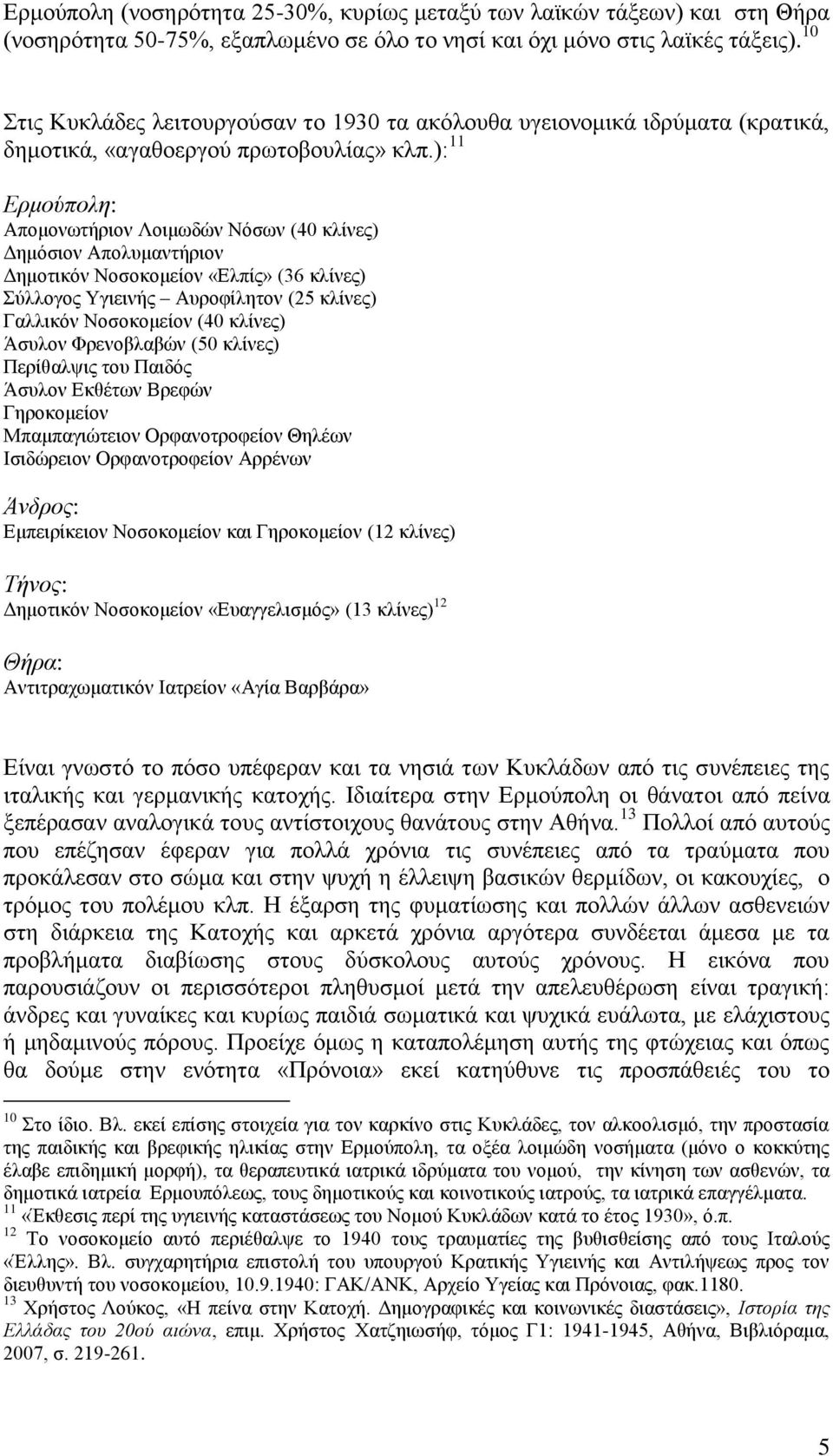 ): 11 Ερμούπολη: Απομονωτήριον Λοιμωδών Νόσων (40 κλίνες) Δημόσιον Απολυμαντήριον Δημοτικόν Νοσοκομείον «Ελπίς» (36 κλίνες) Σύλλογος Υγιεινής Αυροφίλητον (25 κλίνες) Γαλλικόν Νοσοκομείον (40 κλίνες)