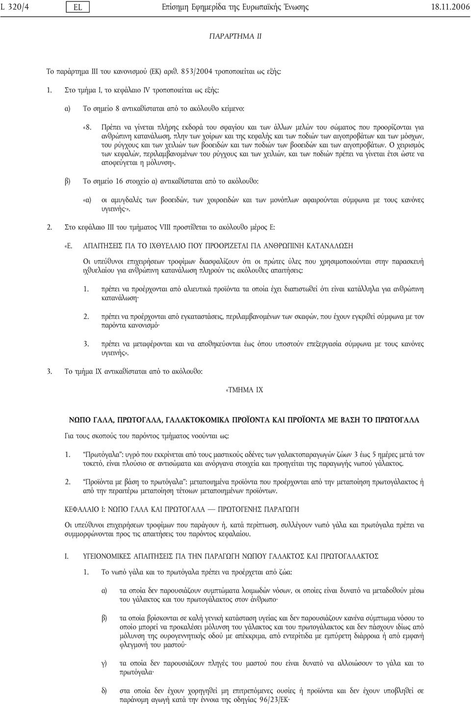 Πρέπει να γίνεται πλήρης εκδορά του σφαγίου και των άλλων μελών του σώματος που προορίζονται για ανθρώπινη κατανάλωση, πλην των χοίρων και της κεφαλής και των ποδιών των αιγοπροβάτων και των μόσχων,