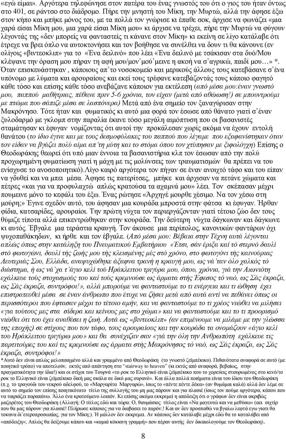 άρχισε να τρέχει, πήρε την Μυρτώ να φύγουν λέγοντάς της «δεν μπορείς να φανταστείς τι κάνανε στον Μίκη» κι εκείνη σε λίγο κατάλαβε ότι έτρεχε να βρει όπλο να αυτοκτονήσει και τον βοήθησε να συνέλθει