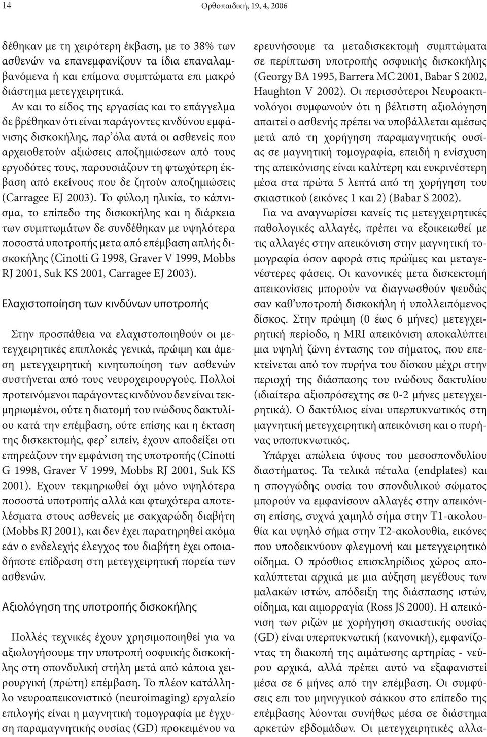 παρουσιάζουν τη φτωχότερη έκβαση από εκείνους που δε ζητούν αποζημιώσεις (Carragee EJ 2003).