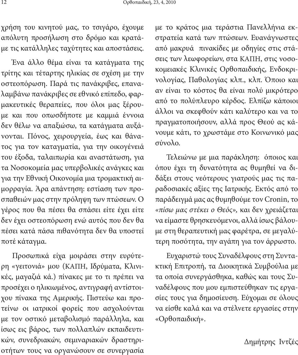 Παρά τις πανάκριβες, επαναλαμβάνω πανάκριβες σε εθνικό επίπεδο, φαρμακευτικές θεραπείες, που όλοι μας ξέρουμε και που οπωσδήποτε με καμμιά έννοια δεν θέλω να απαξιώσω, τα κατάγματα αυξάνονται.