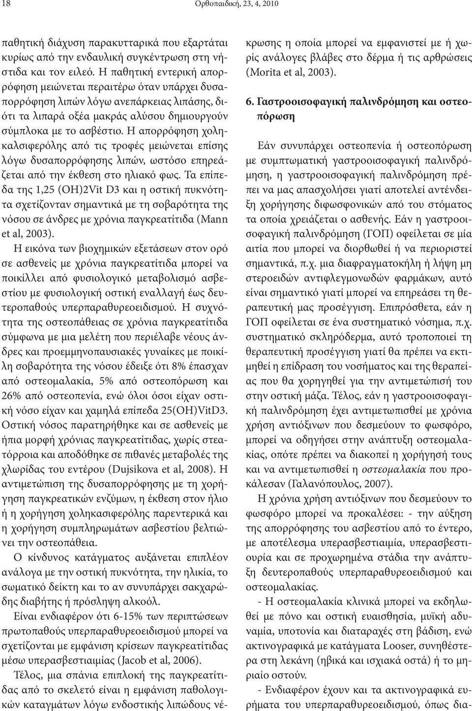 Η απορρόφηση χοληκαλσιφερόλης από τις τροφές μειώνεται επίσης λόγω δυσαπορρόφησης λιπών, ωστόσο επηρεάζεται από την έκθεση στο ηλιακό φως.