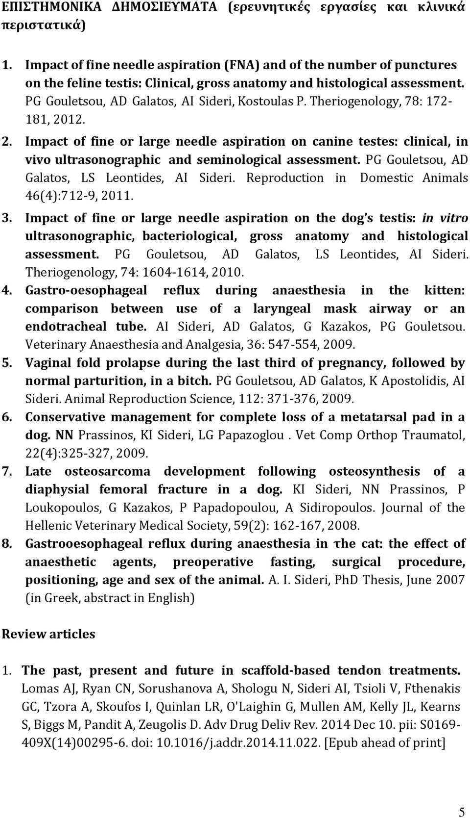 Theriogenology, 78: 172-181, 2012. 2. Impact of fine or large needle aspiration on canine testes: clinical, in vivo ultrasonographic and seminological assessment.