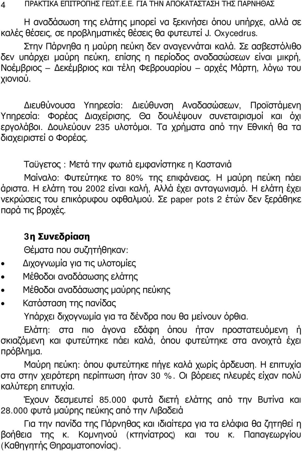 Σε ασβεστόλιθο δεν υπάρχει μαύρη πεύκη, επίσης η περίοδος αναδασώσεων είναι μικρή, Νοέμβριος Δεκέμβριος και τέλη Φεβρουαρίου αρχές Μάρτη, λόγω του χιονιού.